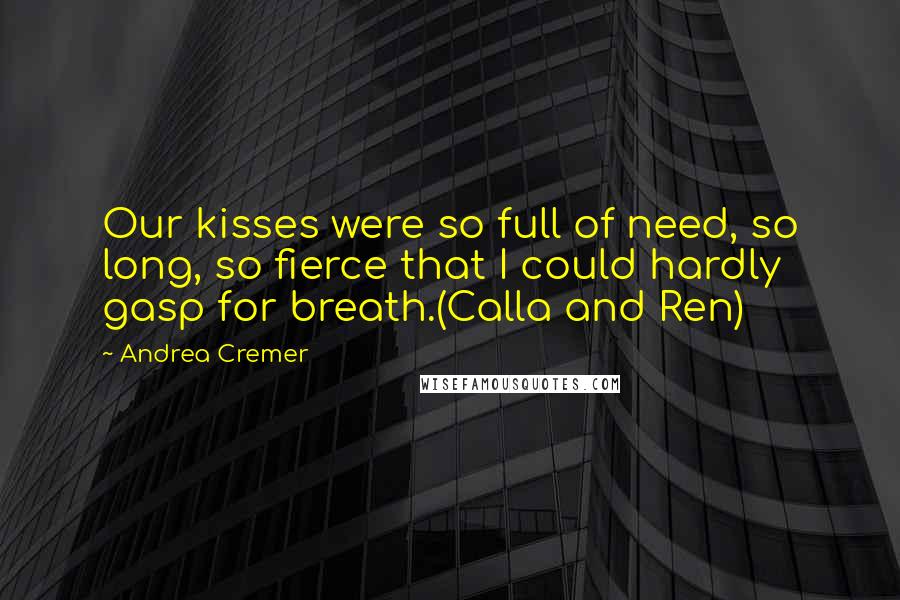 Andrea Cremer Quotes: Our kisses were so full of need, so long, so fierce that I could hardly gasp for breath.(Calla and Ren)