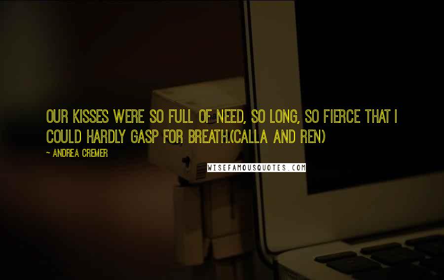 Andrea Cremer Quotes: Our kisses were so full of need, so long, so fierce that I could hardly gasp for breath.(Calla and Ren)