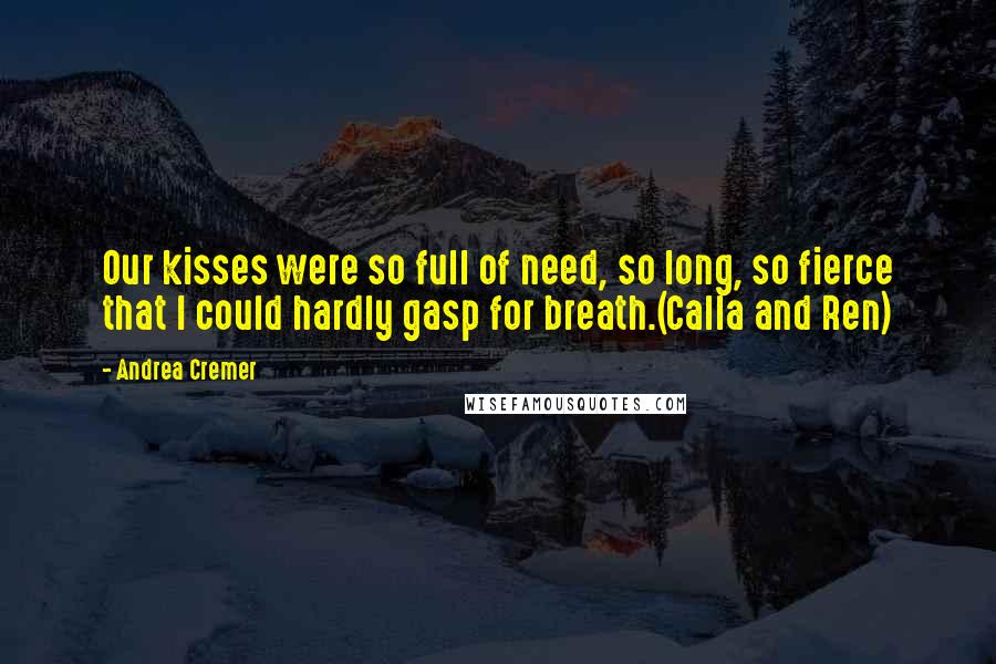 Andrea Cremer Quotes: Our kisses were so full of need, so long, so fierce that I could hardly gasp for breath.(Calla and Ren)