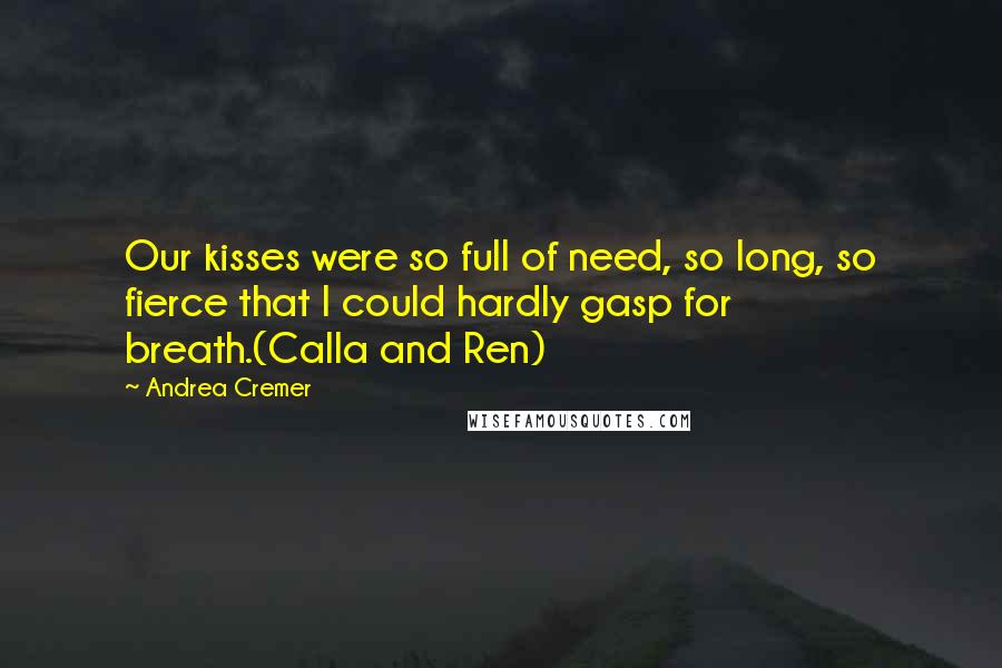 Andrea Cremer Quotes: Our kisses were so full of need, so long, so fierce that I could hardly gasp for breath.(Calla and Ren)