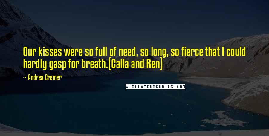 Andrea Cremer Quotes: Our kisses were so full of need, so long, so fierce that I could hardly gasp for breath.(Calla and Ren)