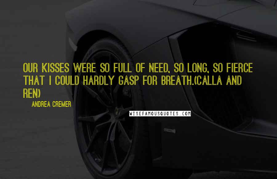 Andrea Cremer Quotes: Our kisses were so full of need, so long, so fierce that I could hardly gasp for breath.(Calla and Ren)