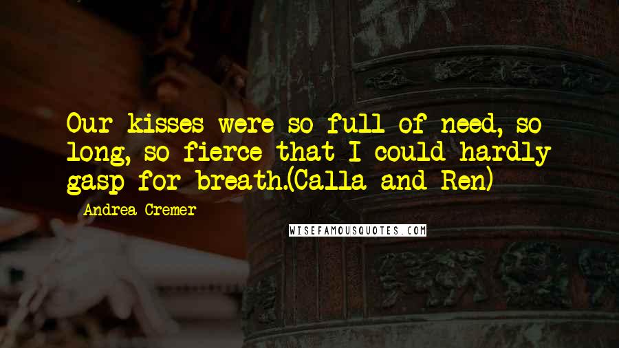 Andrea Cremer Quotes: Our kisses were so full of need, so long, so fierce that I could hardly gasp for breath.(Calla and Ren)