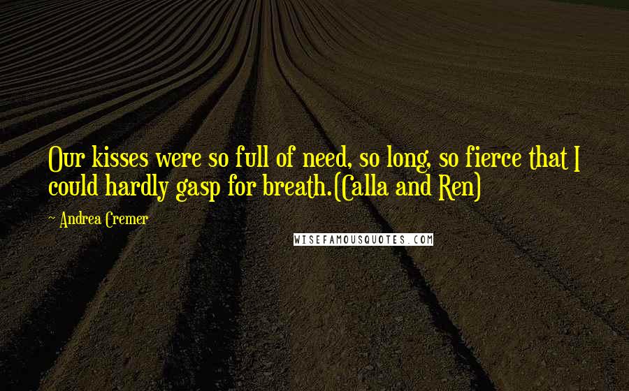 Andrea Cremer Quotes: Our kisses were so full of need, so long, so fierce that I could hardly gasp for breath.(Calla and Ren)
