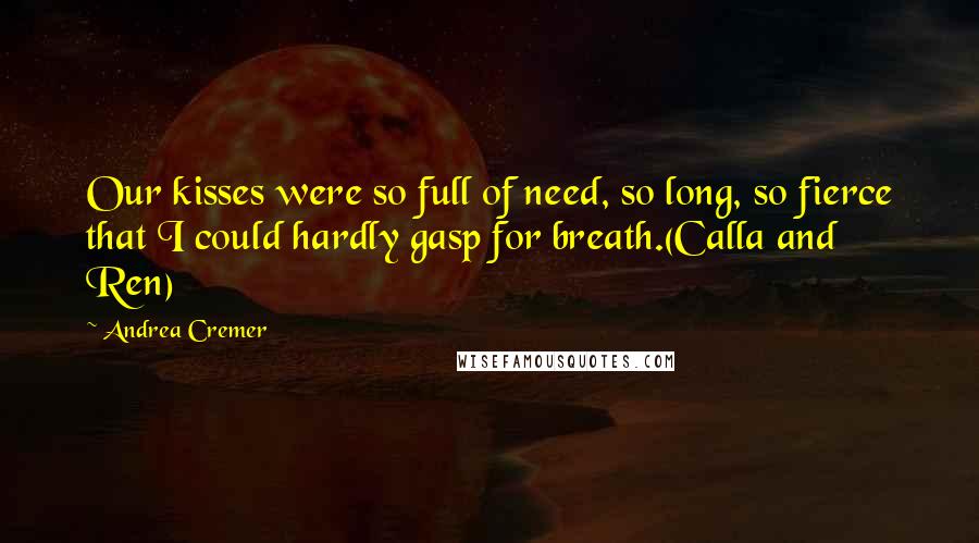 Andrea Cremer Quotes: Our kisses were so full of need, so long, so fierce that I could hardly gasp for breath.(Calla and Ren)