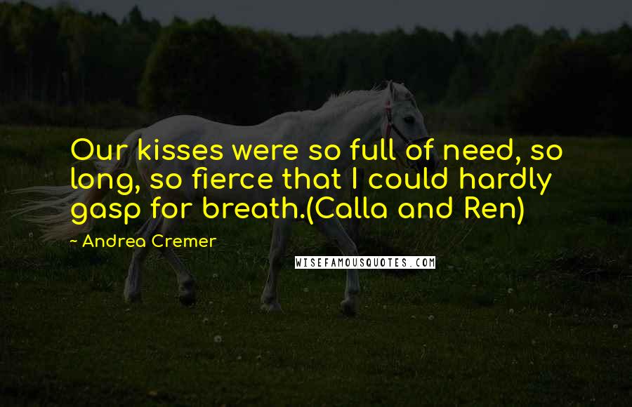 Andrea Cremer Quotes: Our kisses were so full of need, so long, so fierce that I could hardly gasp for breath.(Calla and Ren)