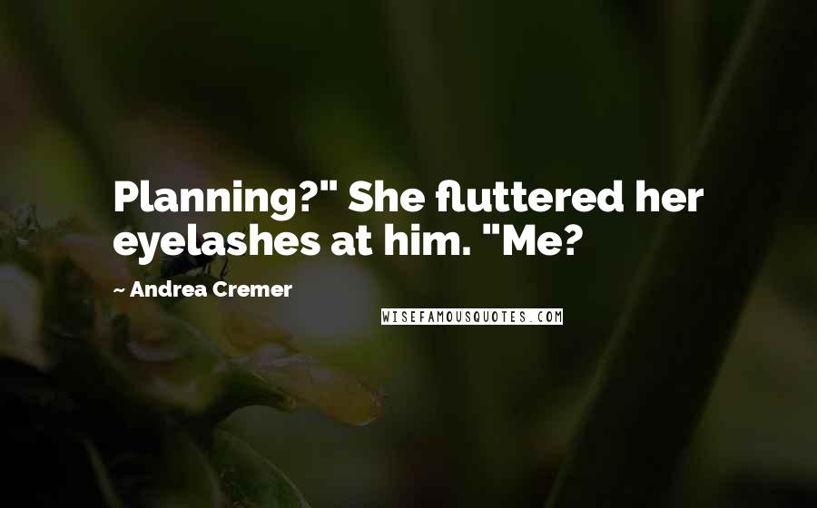 Andrea Cremer Quotes: Planning?" She fluttered her eyelashes at him. "Me?