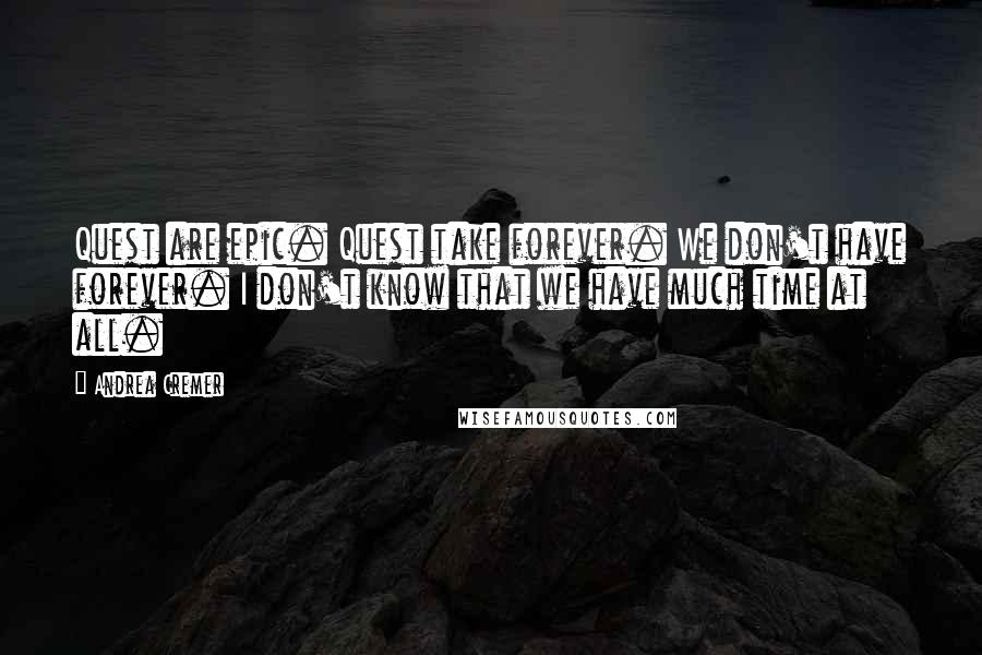 Andrea Cremer Quotes: Quest are epic. Quest take forever. We don't have forever. I don't know that we have much time at all.