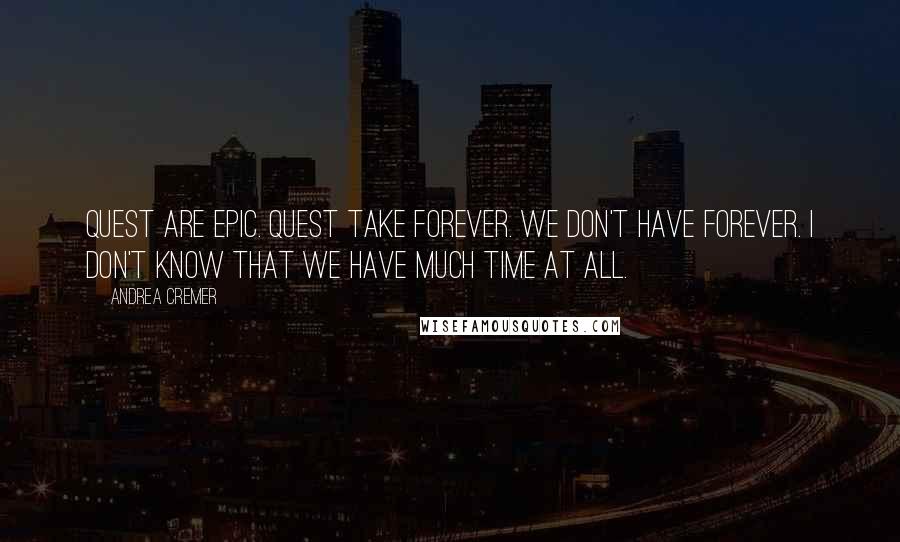 Andrea Cremer Quotes: Quest are epic. Quest take forever. We don't have forever. I don't know that we have much time at all.