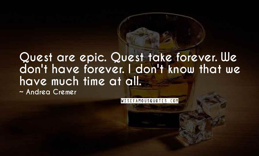 Andrea Cremer Quotes: Quest are epic. Quest take forever. We don't have forever. I don't know that we have much time at all.