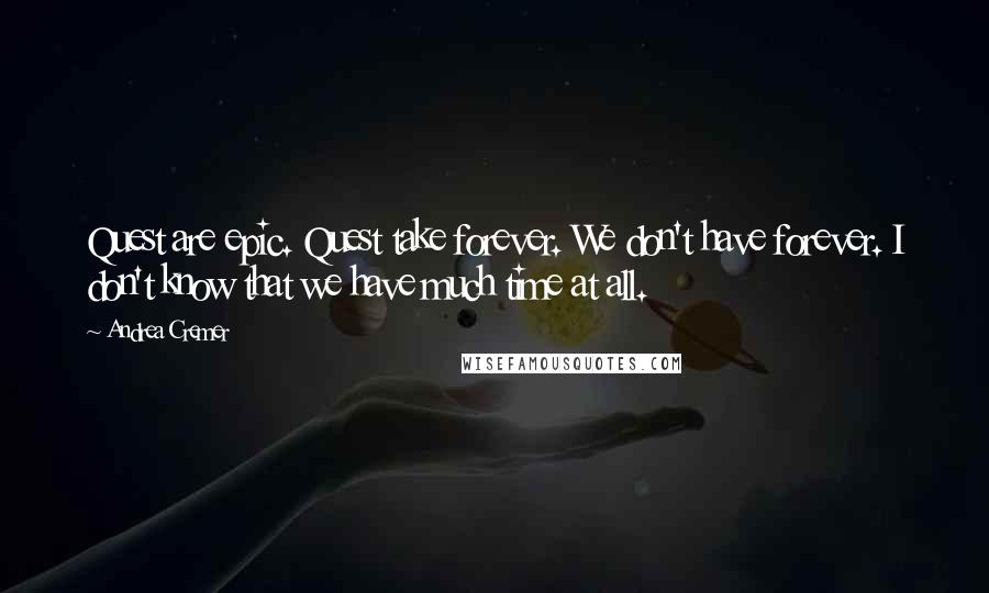 Andrea Cremer Quotes: Quest are epic. Quest take forever. We don't have forever. I don't know that we have much time at all.