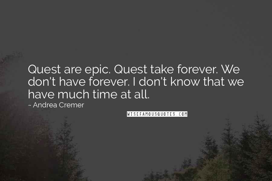 Andrea Cremer Quotes: Quest are epic. Quest take forever. We don't have forever. I don't know that we have much time at all.