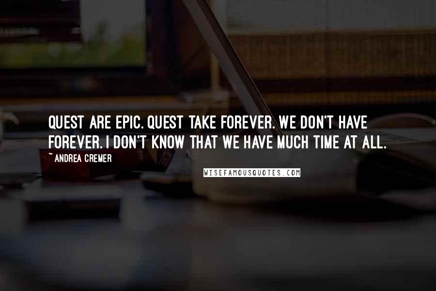 Andrea Cremer Quotes: Quest are epic. Quest take forever. We don't have forever. I don't know that we have much time at all.