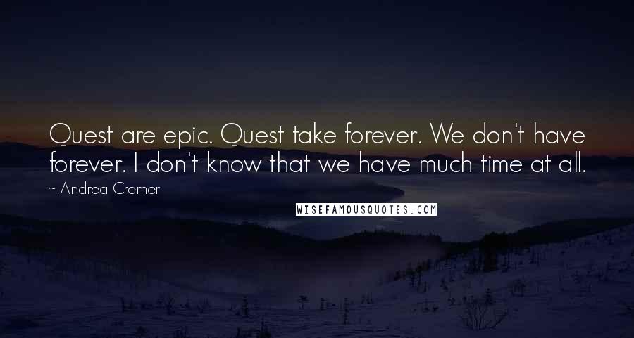 Andrea Cremer Quotes: Quest are epic. Quest take forever. We don't have forever. I don't know that we have much time at all.