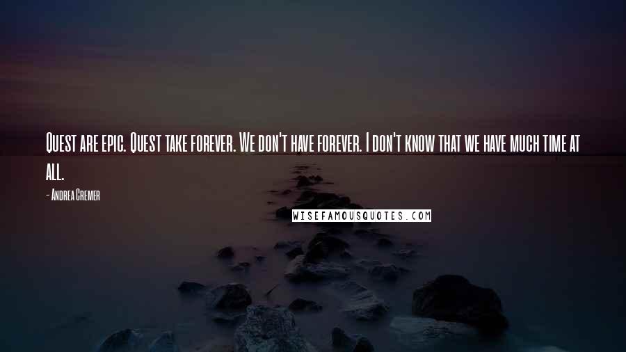 Andrea Cremer Quotes: Quest are epic. Quest take forever. We don't have forever. I don't know that we have much time at all.