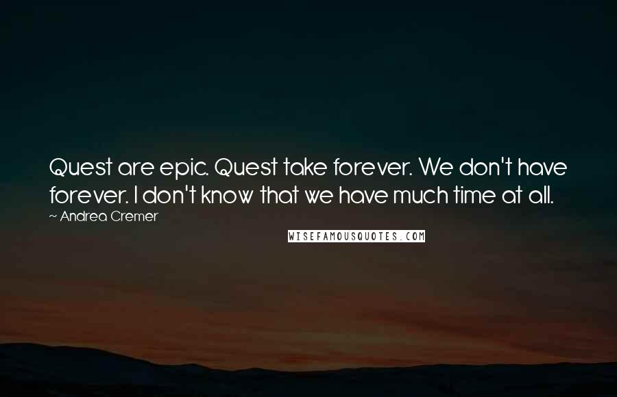 Andrea Cremer Quotes: Quest are epic. Quest take forever. We don't have forever. I don't know that we have much time at all.