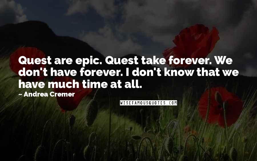 Andrea Cremer Quotes: Quest are epic. Quest take forever. We don't have forever. I don't know that we have much time at all.