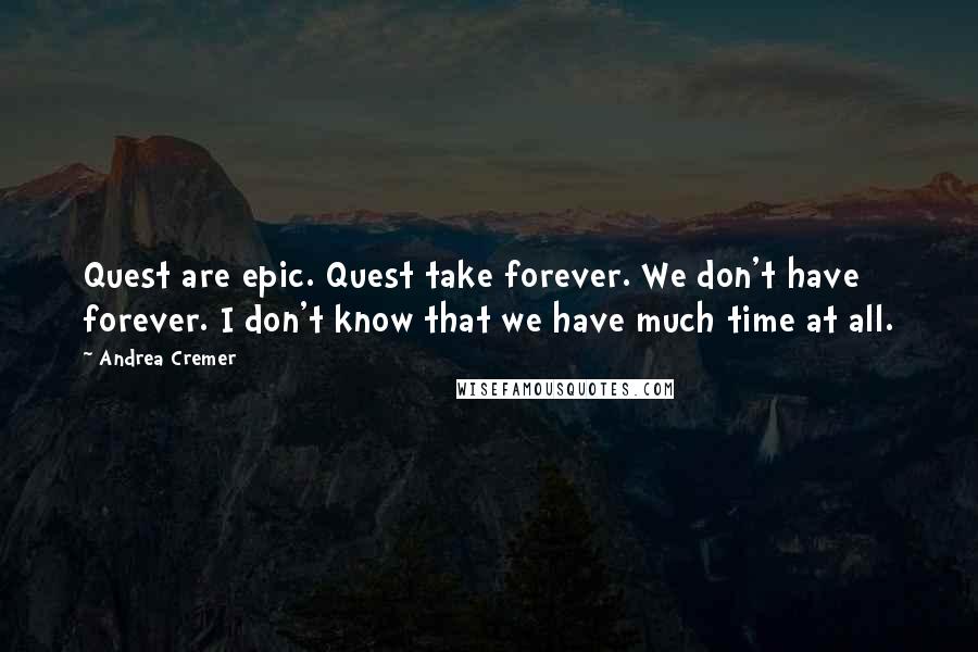Andrea Cremer Quotes: Quest are epic. Quest take forever. We don't have forever. I don't know that we have much time at all.