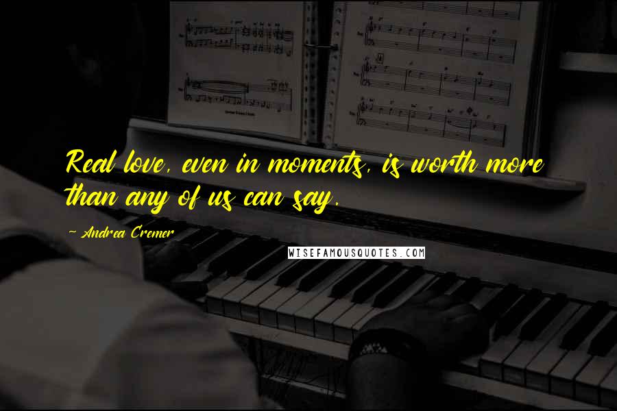Andrea Cremer Quotes: Real love, even in moments, is worth more than any of us can say.
