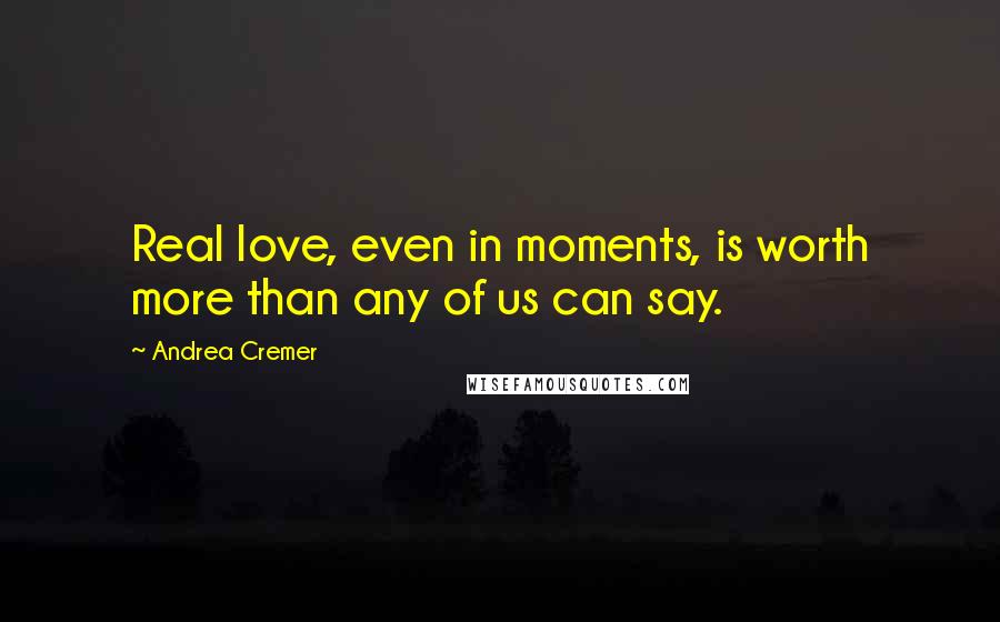 Andrea Cremer Quotes: Real love, even in moments, is worth more than any of us can say.