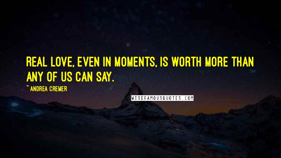 Andrea Cremer Quotes: Real love, even in moments, is worth more than any of us can say.