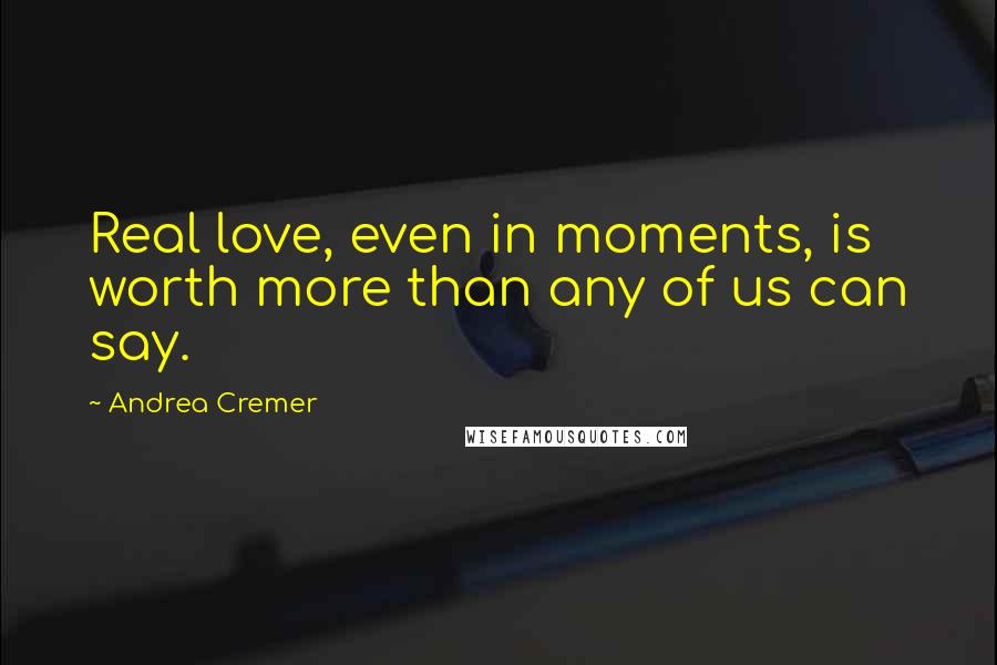Andrea Cremer Quotes: Real love, even in moments, is worth more than any of us can say.