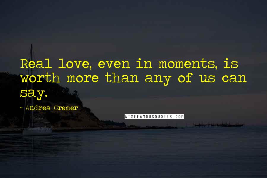Andrea Cremer Quotes: Real love, even in moments, is worth more than any of us can say.