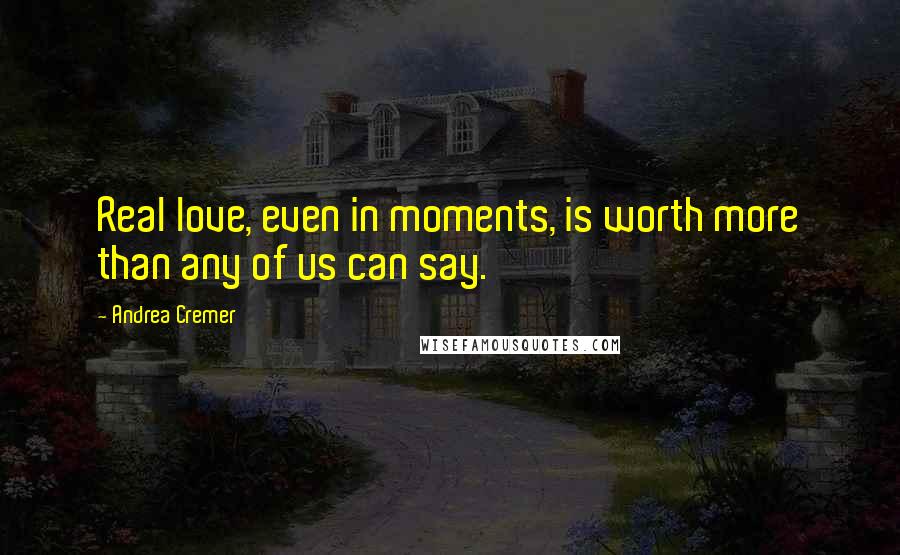 Andrea Cremer Quotes: Real love, even in moments, is worth more than any of us can say.