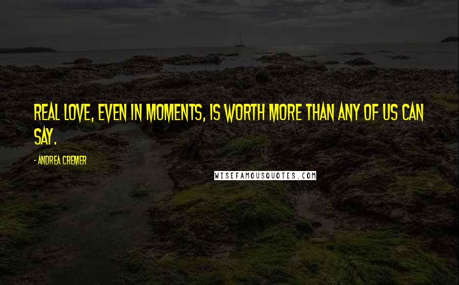 Andrea Cremer Quotes: Real love, even in moments, is worth more than any of us can say.