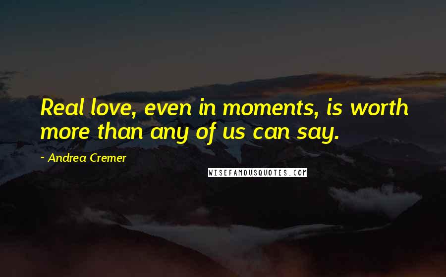 Andrea Cremer Quotes: Real love, even in moments, is worth more than any of us can say.