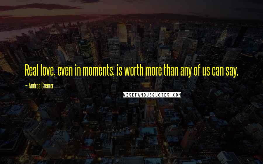 Andrea Cremer Quotes: Real love, even in moments, is worth more than any of us can say.