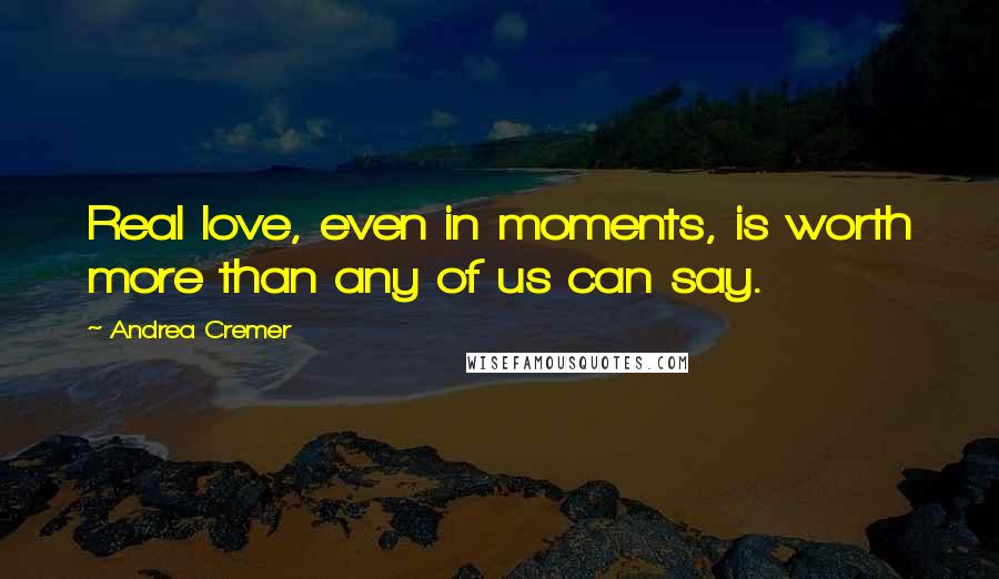 Andrea Cremer Quotes: Real love, even in moments, is worth more than any of us can say.