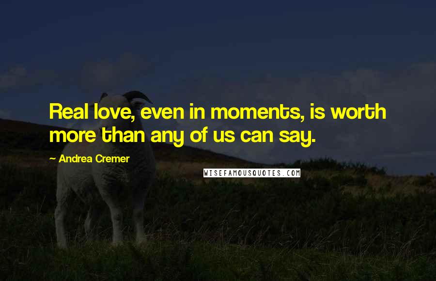 Andrea Cremer Quotes: Real love, even in moments, is worth more than any of us can say.
