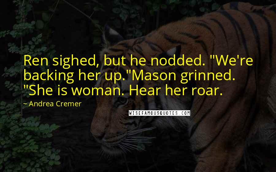 Andrea Cremer Quotes: Ren sighed, but he nodded. "We're backing her up."Mason grinned. "She is woman. Hear her roar.