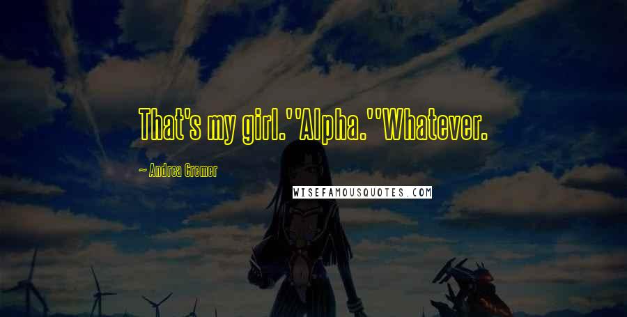 Andrea Cremer Quotes: That's my girl.''Alpha.''Whatever.