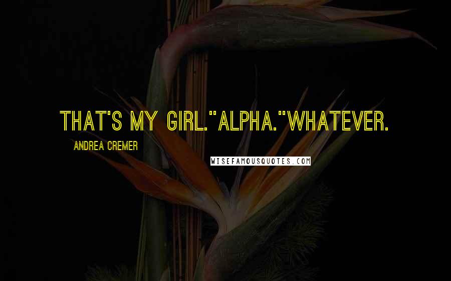 Andrea Cremer Quotes: That's my girl.''Alpha.''Whatever.