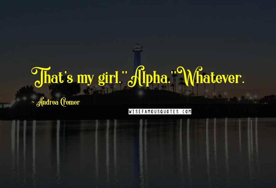 Andrea Cremer Quotes: That's my girl.''Alpha.''Whatever.