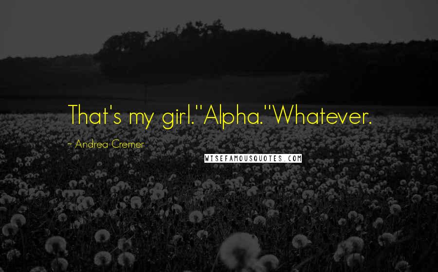 Andrea Cremer Quotes: That's my girl.''Alpha.''Whatever.