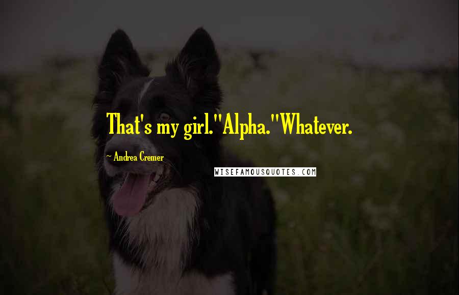 Andrea Cremer Quotes: That's my girl.''Alpha.''Whatever.