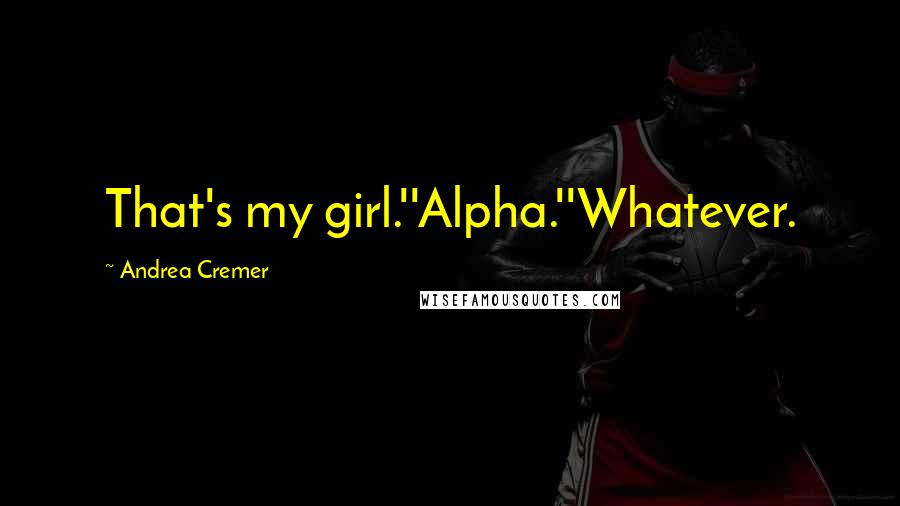 Andrea Cremer Quotes: That's my girl.''Alpha.''Whatever.