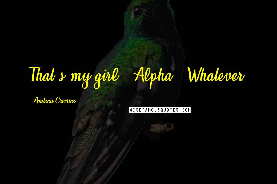 Andrea Cremer Quotes: That's my girl.''Alpha.''Whatever.