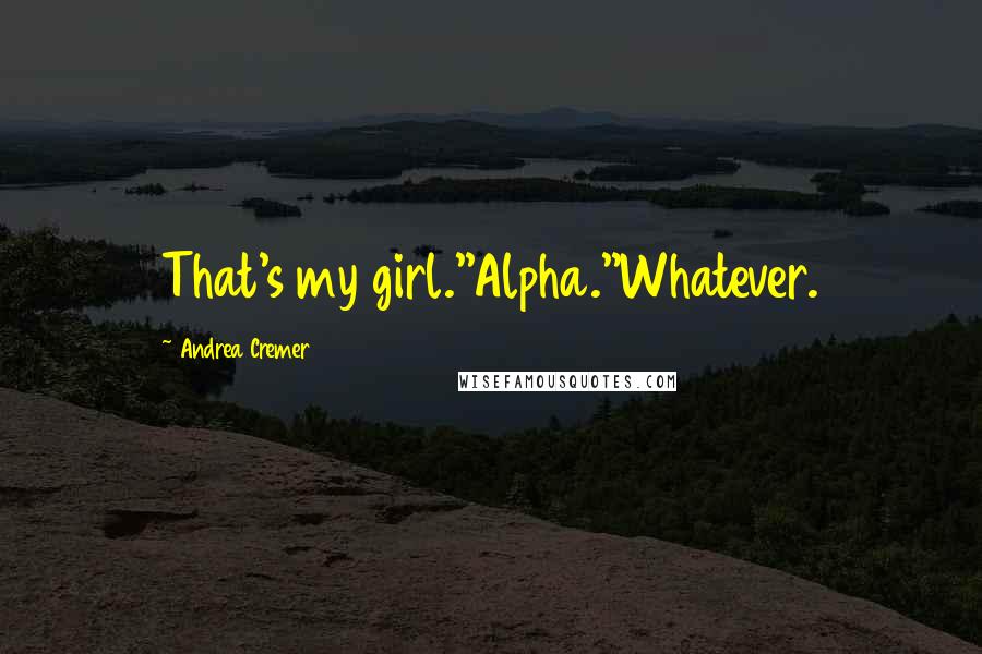 Andrea Cremer Quotes: That's my girl.''Alpha.''Whatever.