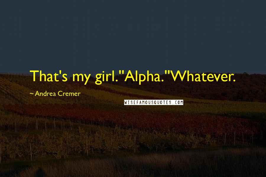 Andrea Cremer Quotes: That's my girl.''Alpha.''Whatever.