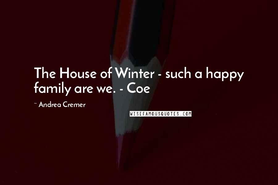 Andrea Cremer Quotes: The House of Winter - such a happy family are we. - Coe