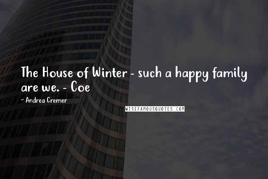 Andrea Cremer Quotes: The House of Winter - such a happy family are we. - Coe