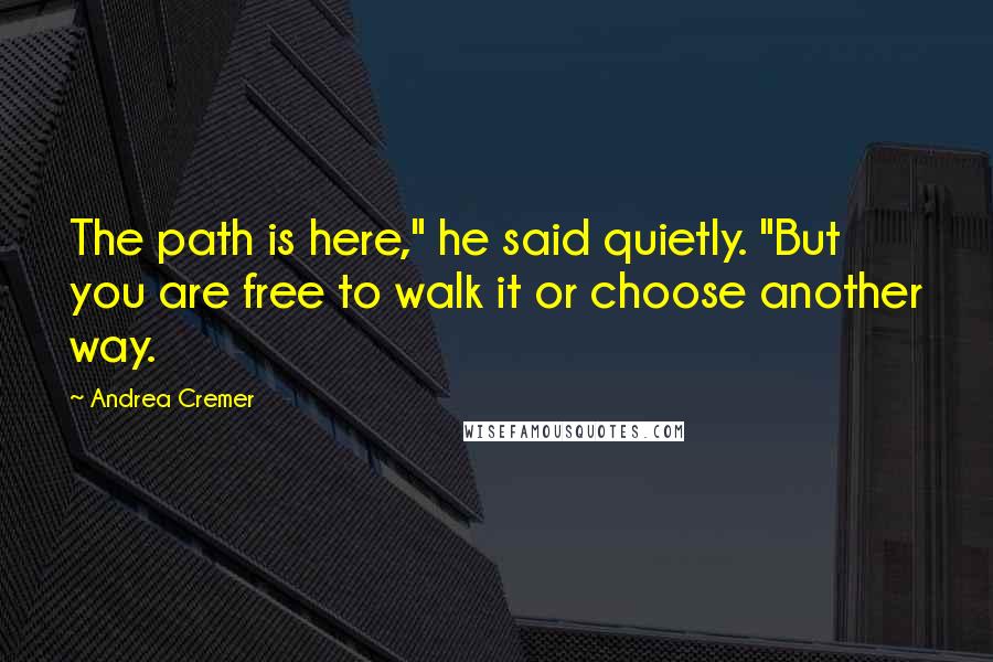 Andrea Cremer Quotes: The path is here," he said quietly. "But you are free to walk it or choose another way.