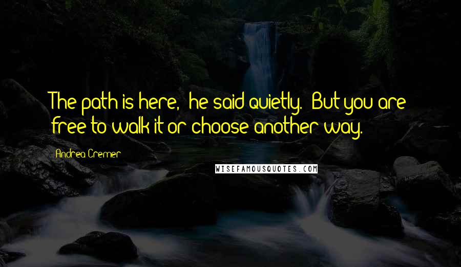 Andrea Cremer Quotes: The path is here," he said quietly. "But you are free to walk it or choose another way.