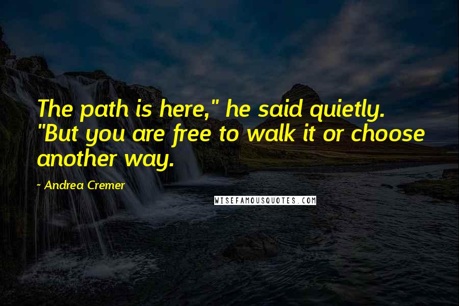 Andrea Cremer Quotes: The path is here," he said quietly. "But you are free to walk it or choose another way.