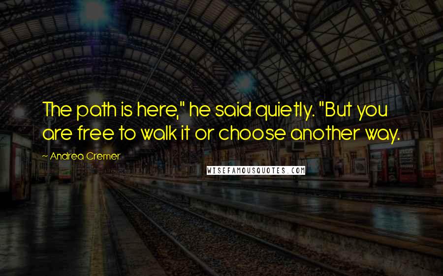 Andrea Cremer Quotes: The path is here," he said quietly. "But you are free to walk it or choose another way.