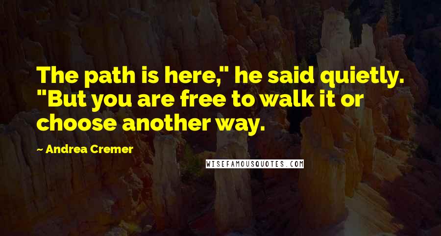 Andrea Cremer Quotes: The path is here," he said quietly. "But you are free to walk it or choose another way.